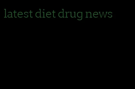 latest diet drug news