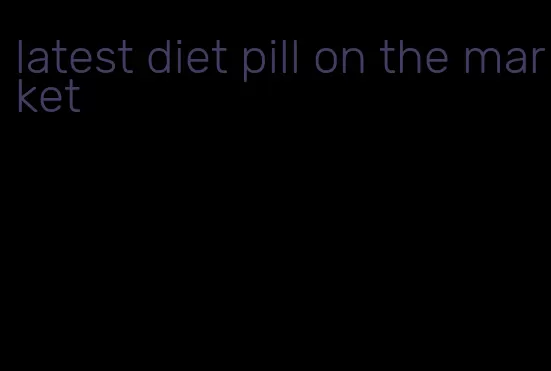 latest diet pill on the market