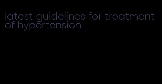 latest guidelines for treatment of hypertension