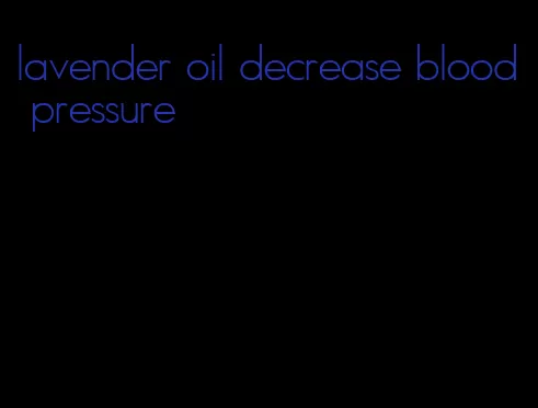 lavender oil decrease blood pressure