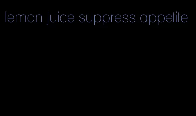 lemon juice suppress appetite