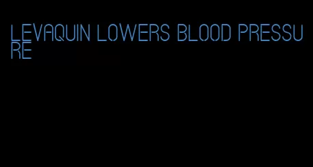 levaquin lowers blood pressure