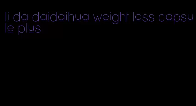 li da daidaihua weight loss capsule plus