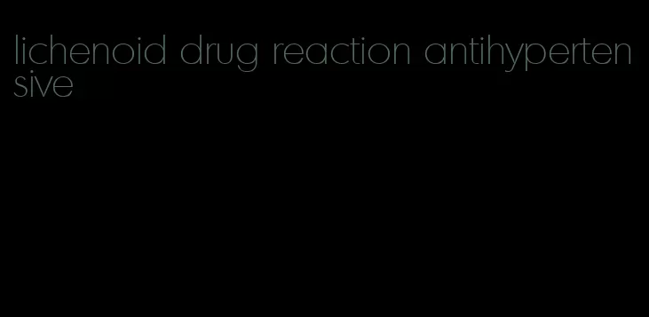 lichenoid drug reaction antihypertensive