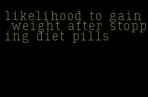 likelihood to gain weight after stopping diet pills