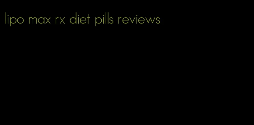 lipo max rx diet pills reviews