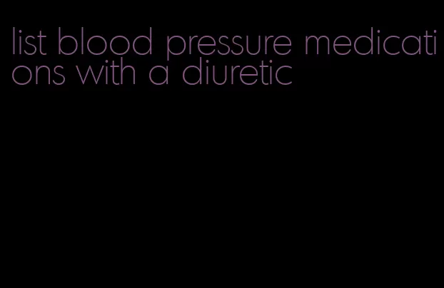 list blood pressure medications with a diuretic