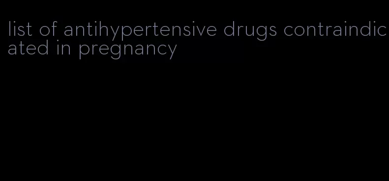 list of antihypertensive drugs contraindicated in pregnancy