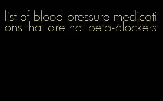 list of blood pressure medications that are not beta-blockers