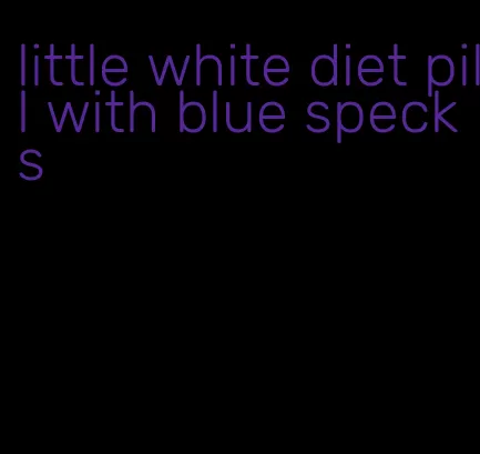 little white diet pill with blue specks