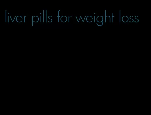 liver pills for weight loss