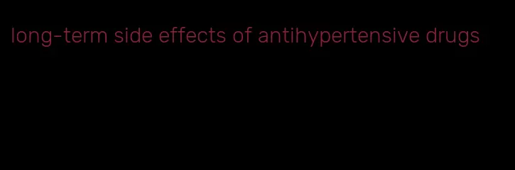long-term side effects of antihypertensive drugs