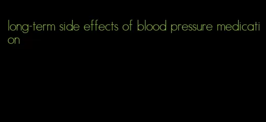 long-term side effects of blood pressure medication