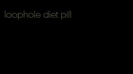 loophole diet pill