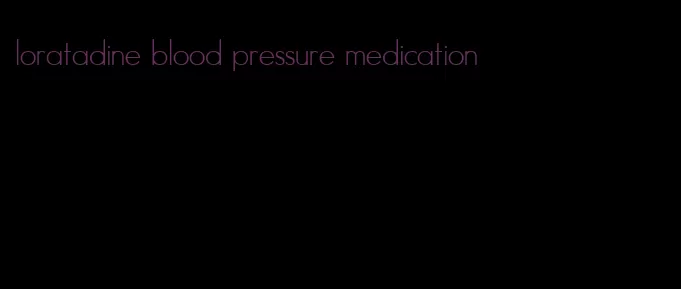 loratadine blood pressure medication