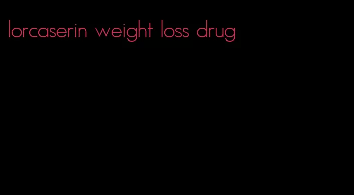 lorcaserin weight loss drug