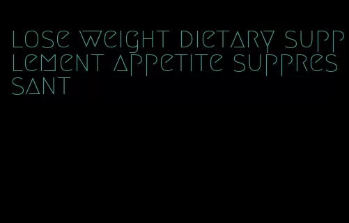 lose weight dietary supplement appetite suppressant