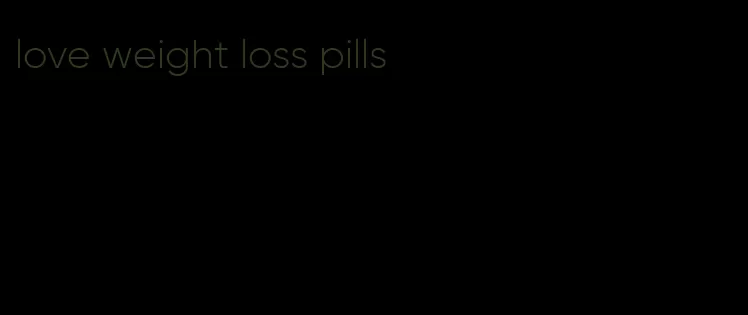 love weight loss pills