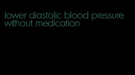lower diastolic blood pressure without medication