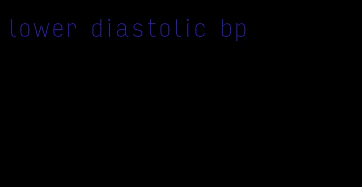 lower diastolic bp