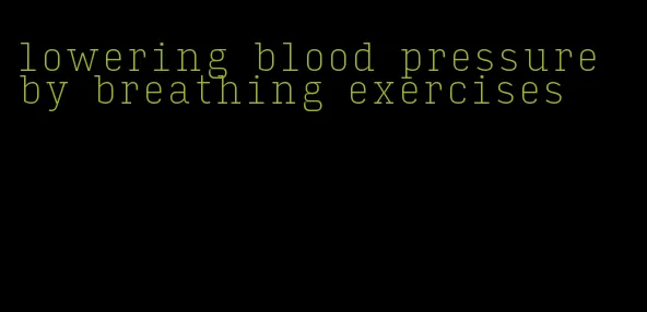 lowering blood pressure by breathing exercises