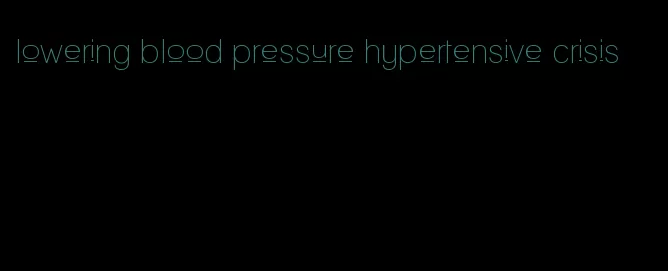 lowering blood pressure hypertensive crisis