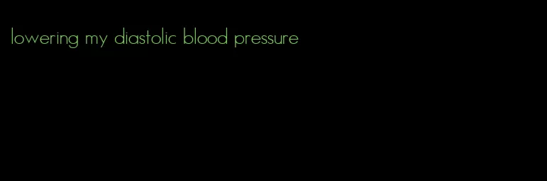 lowering my diastolic blood pressure