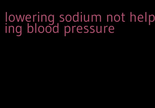 lowering sodium not helping blood pressure