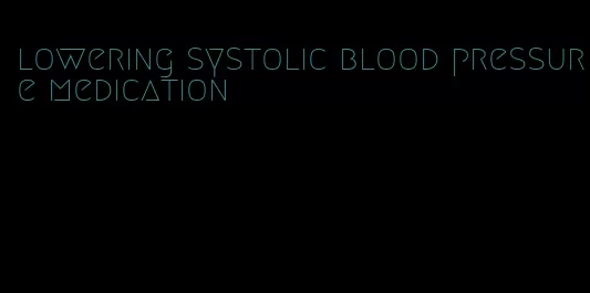 lowering systolic blood pressure medication