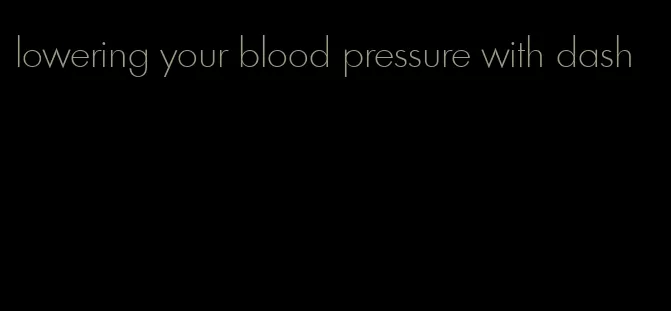 lowering your blood pressure with dash