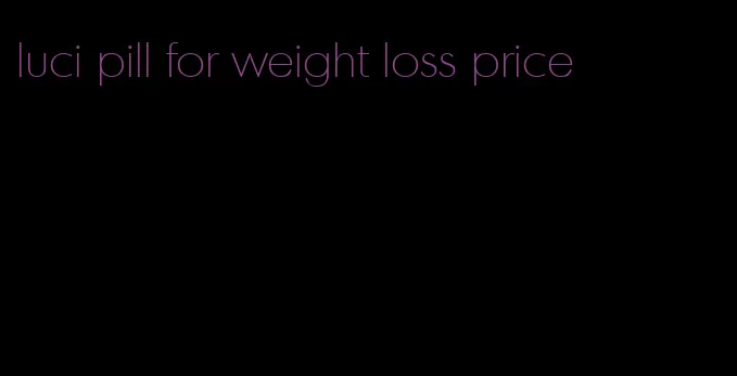 luci pill for weight loss price