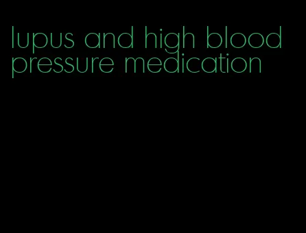 lupus and high blood pressure medication