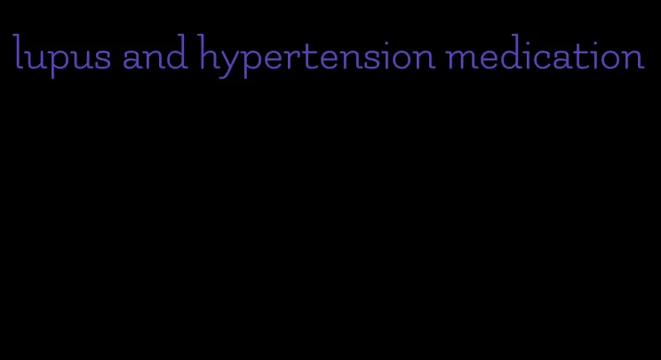 lupus and hypertension medication