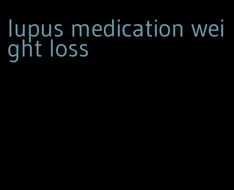 lupus medication weight loss