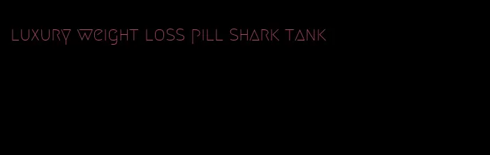 luxury weight loss pill shark tank
