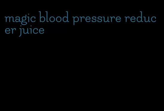 magic blood pressure reducer juice