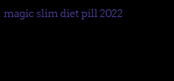 magic slim diet pill 2022
