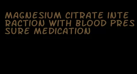 magnesium citrate interaction with blood pressure medication
