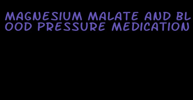 magnesium malate and blood pressure medication