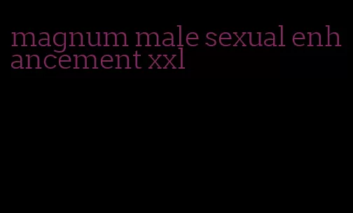 magnum male sexual enhancement xxl