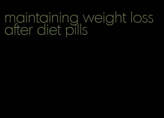 maintaining weight loss after diet pills