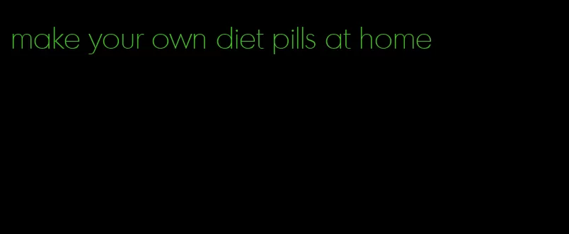 make your own diet pills at home