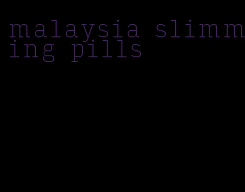 malaysia slimming pills