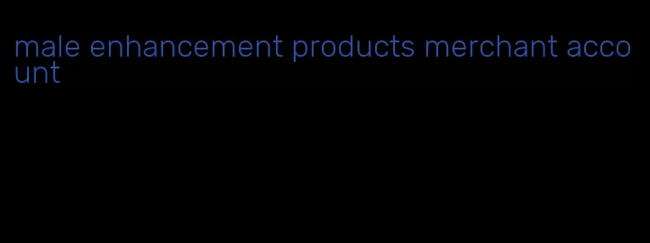 male enhancement products merchant account