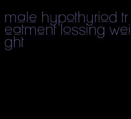 male hypothyriod treatment lossing weight