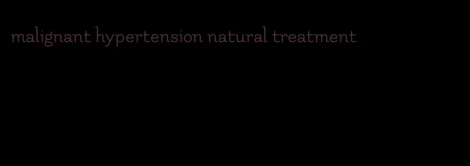malignant hypertension natural treatment