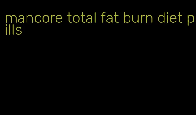 mancore total fat burn diet pills