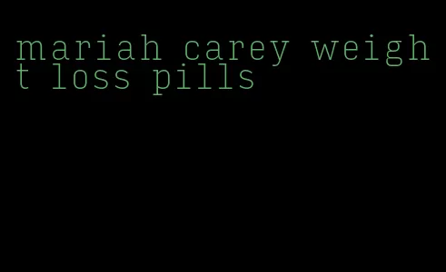 mariah carey weight loss pills
