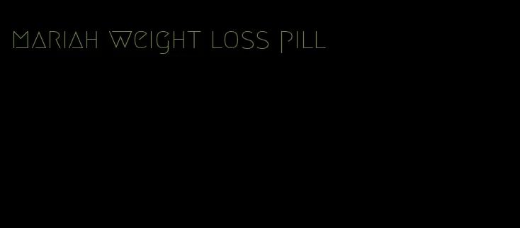 mariah weight loss pill