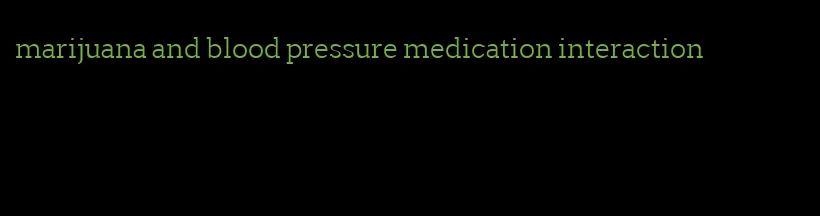 marijuana and blood pressure medication interaction
